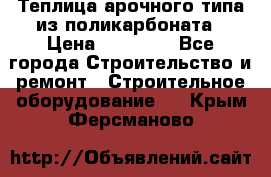 Теплица арочного типа из поликарбоната › Цена ­ 11 100 - Все города Строительство и ремонт » Строительное оборудование   . Крым,Ферсманово